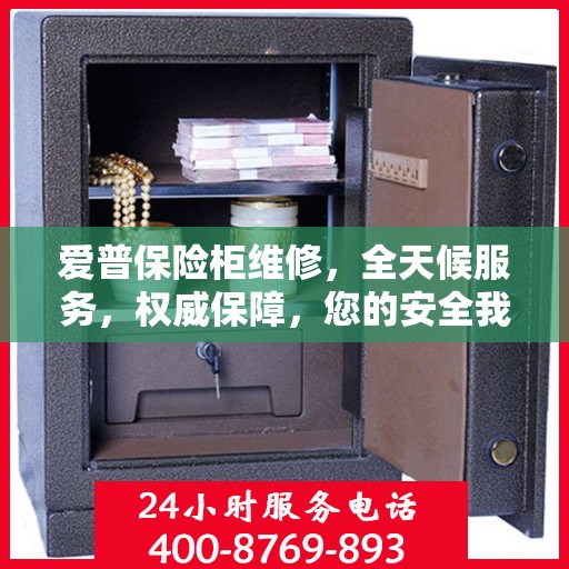 爱普保险柜维修，全天候服务，权威保障，您的安全我们时刻守护