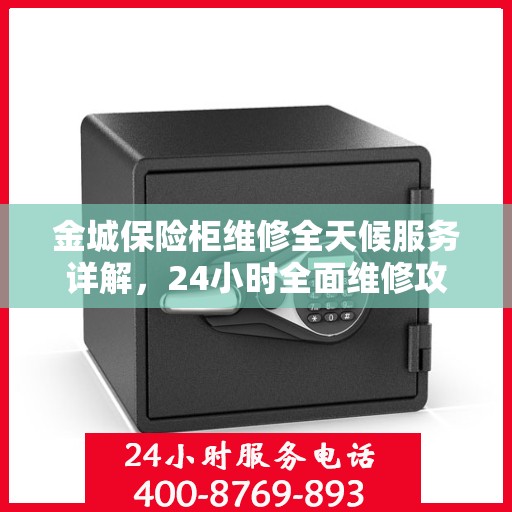 金城保险柜维修全天候服务详解，24小时全面维修攻略