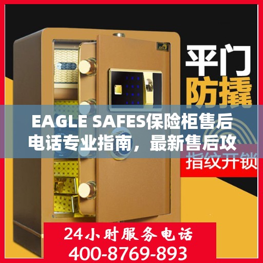 EAGLE SAFES保险柜售后电话专业指南，最新售后攻略与联系方式