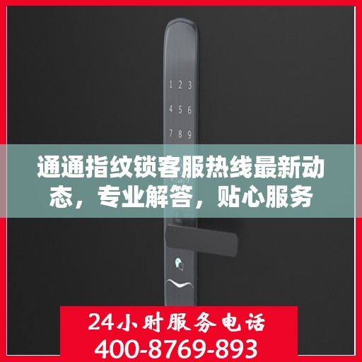 通通指纹锁客服热线最新动态，专业解答，贴心服务