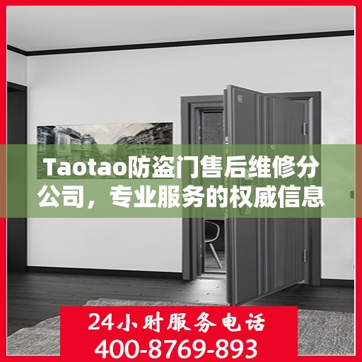 Taotao防盗门售后维修分公司，专业服务的权威信息解读