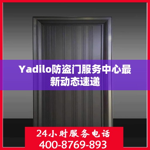 Yadilo防盗门服务中心最新动态速递
