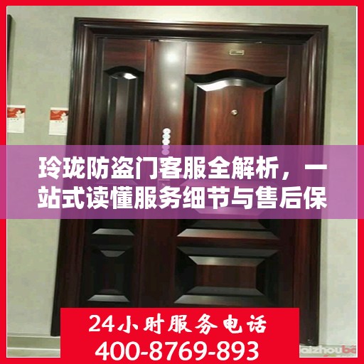 玲珑防盗门客服全解析，一站式读懂服务细节与售后保障
