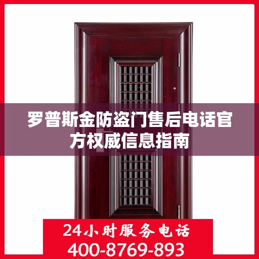 罗普斯金防盗门售后电话官方权威信息指南