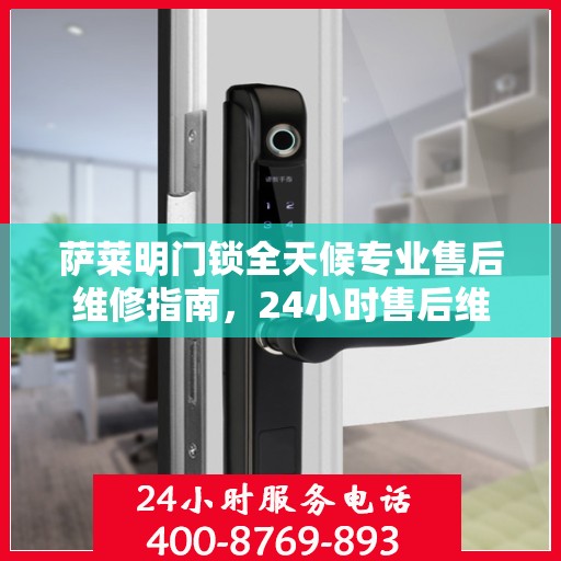 萨莱明门锁全天候专业售后维修指南，24小时售后维修电话权威解析