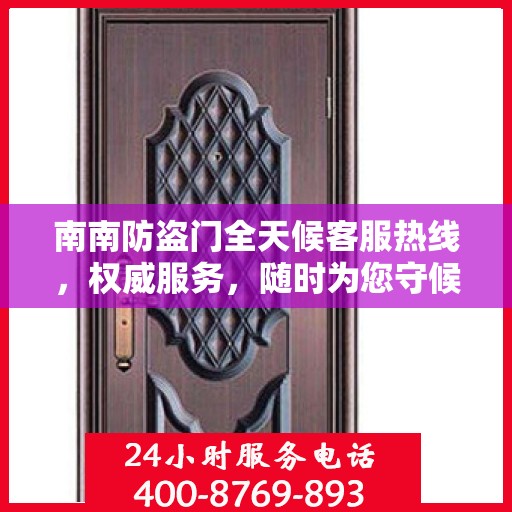 南南防盗门全天候客服热线，权威服务，随时为您守候