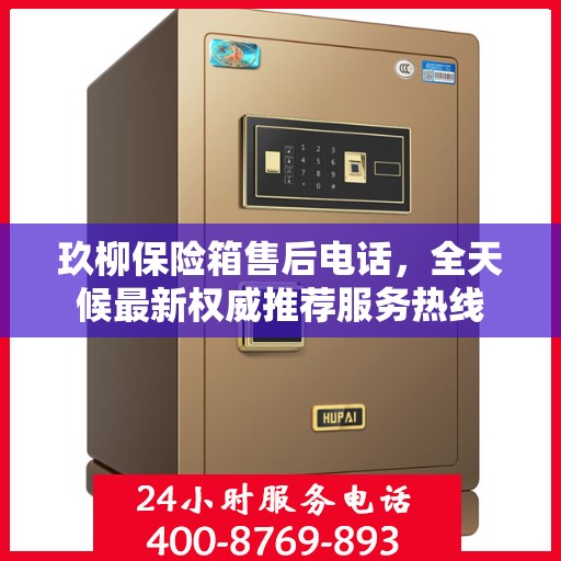 玖柳保险箱售后电话，全天候最新权威推荐服务热线