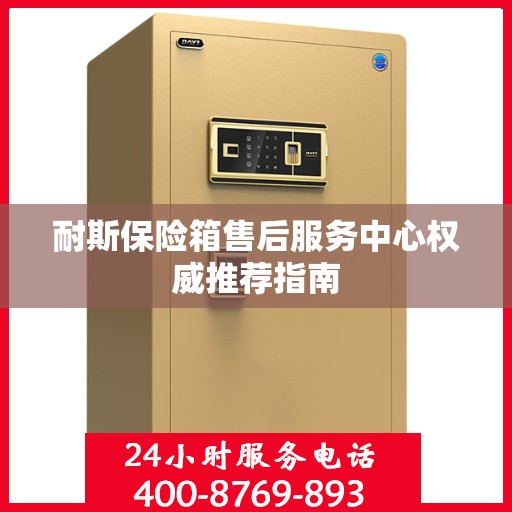耐斯保险箱售后服务中心权威推荐指南