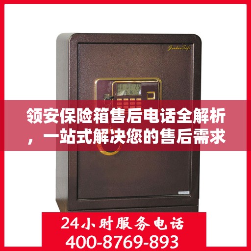 领安保险箱售后电话全解析，一站式解决您的售后需求