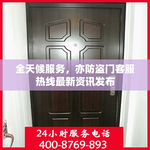 全天候服务，亦防盗门客服热线最新资讯发布
