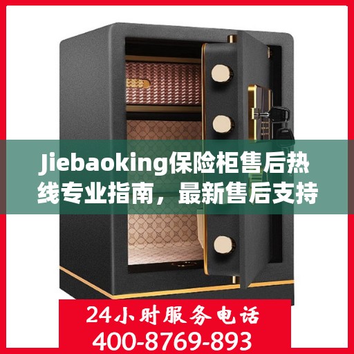 Jiebaoking保险柜售后热线专业指南，最新售后支持及维修攻略