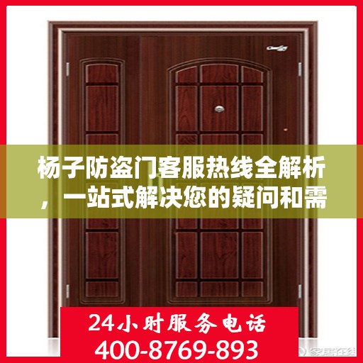 杨子防盗门客服热线全解析，一站式解决您的疑问和需求