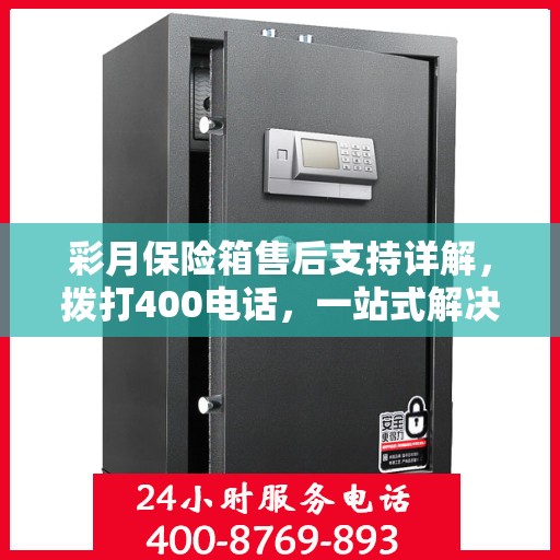 彩月保险箱售后支持详解，拨打400电话，一站式解决您的售后问题