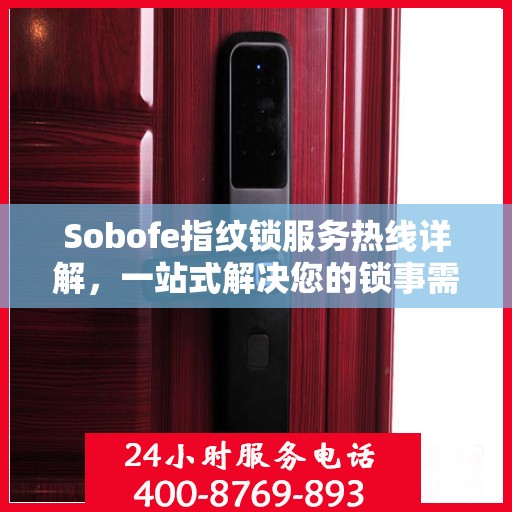 Sobofe指纹锁服务热线详解，一站式解决您的锁事需求