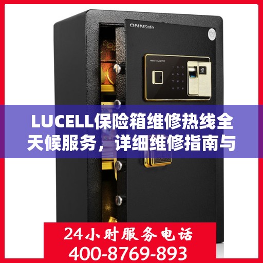 LUCELL保险箱维修热线全天候服务，详细维修指南与电话全攻略