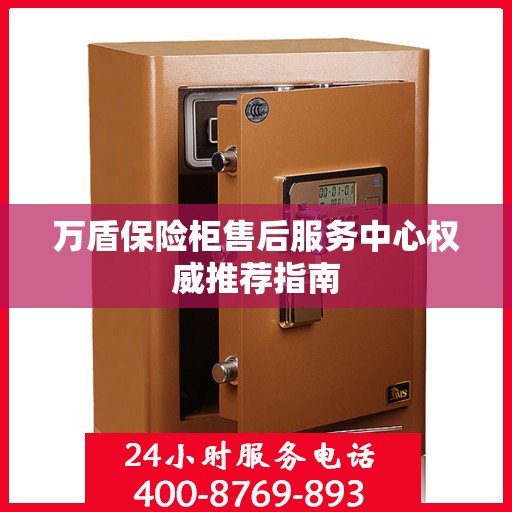 万盾保险柜售后服务中心权威推荐指南