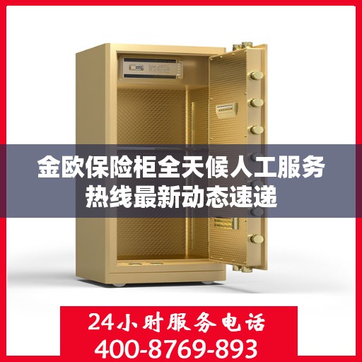 金欧保险柜全天候人工服务热线最新动态速递