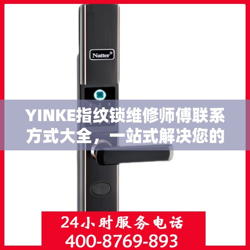 YINKE指纹锁维修师傅联系方式大全，一站式解决您的维修难题