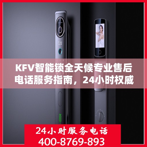 KFV智能锁全天候专业售后电话服务指南，24小时权威售后支持