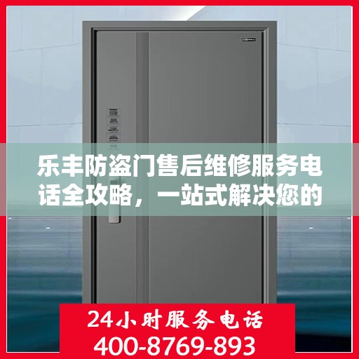 乐丰防盗门售后维修服务电话全攻略，一站式解决您的维修需求