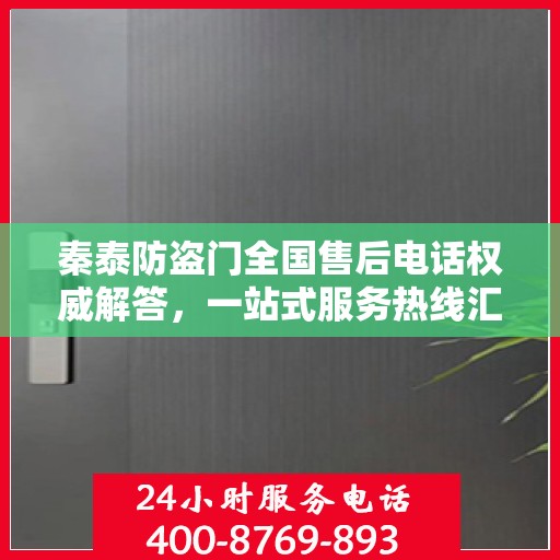 秦泰防盗门全国售后电话权威解答，一站式服务热线汇总