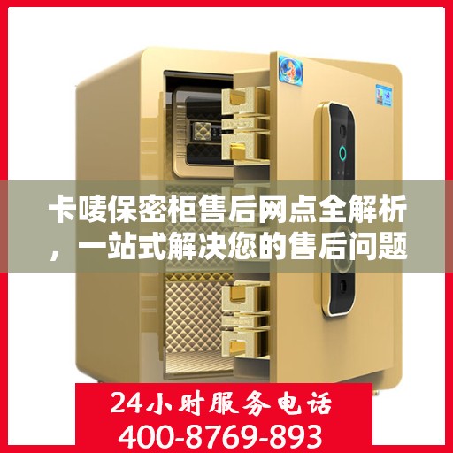 卡唛保密柜售后网点全解析，一站式解决您的售后问题