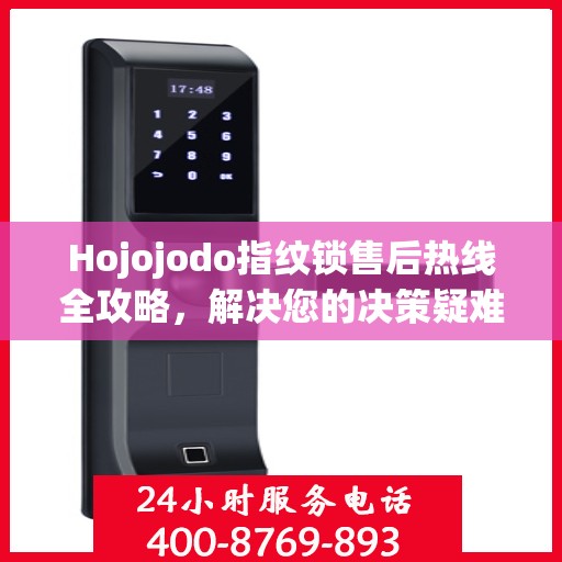 Hojojodo指纹锁售后热线全攻略，解决您的决策疑难