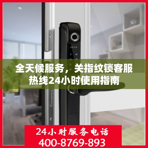 全天候服务，关指纹锁客服热线24小时使用指南
