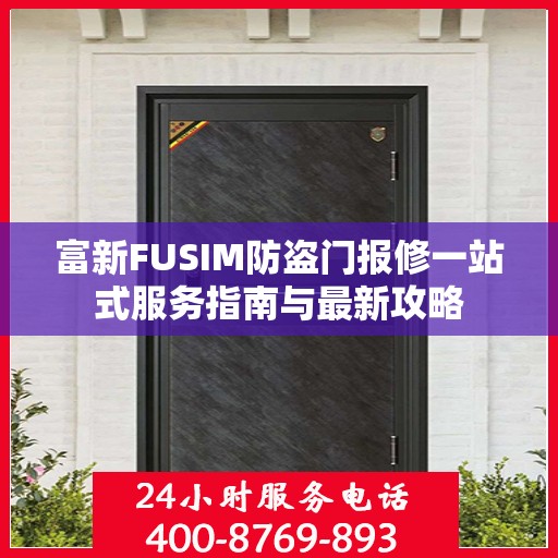 富新FUSIM防盗门报修一站式服务指南与最新攻略