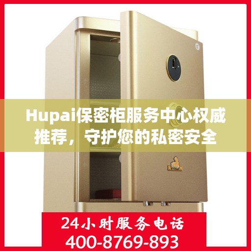Hupai保密柜服务中心权威推荐，守护您的私密安全