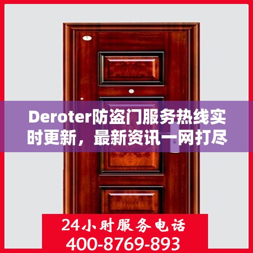 Deroter防盗门服务热线实时更新，最新资讯一网打尽