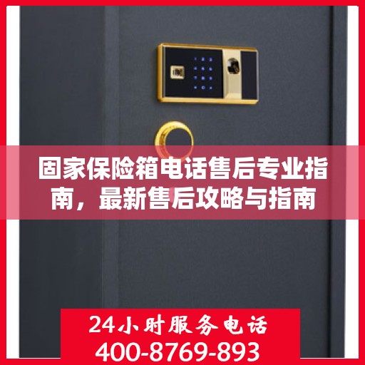 固家保险箱电话售后专业指南，最新售后攻略与指南