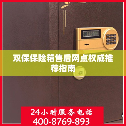 双保保险箱售后网点权威推荐指南