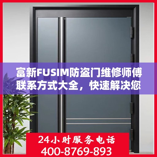 富新FUSIM防盗门维修师傅联系方式大全，快速解决您的维修难题！