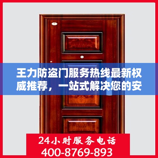 王力防盗门服务热线最新权威推荐，一站式解决您的安全需求