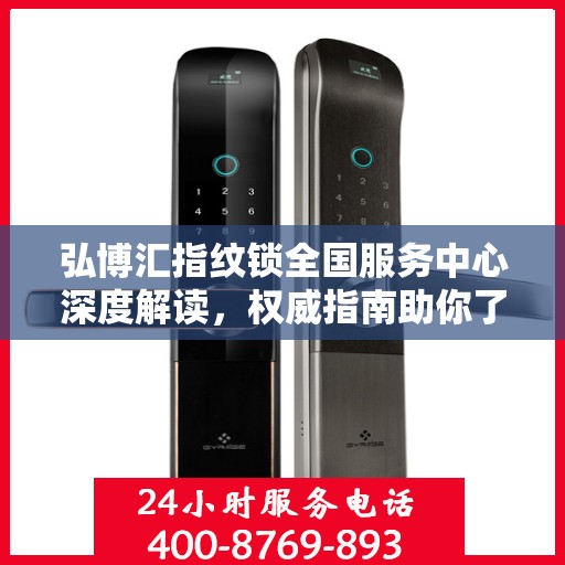 弘博汇指纹锁全国服务中心深度解读，权威指南助你了解一切