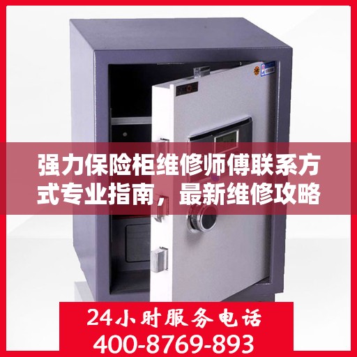 强力保险柜维修师傅联系方式专业指南，最新维修攻略与电话指南