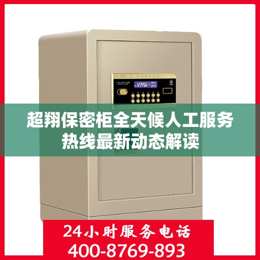 超翔保密柜全天候人工服务热线最新动态解读