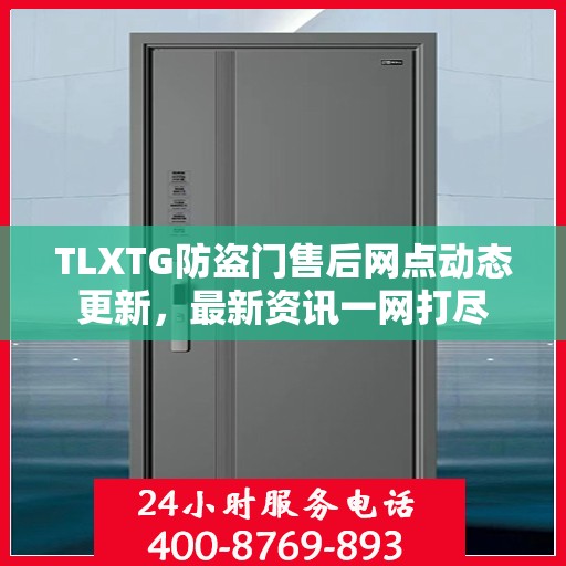 TLXTG防盗门售后网点动态更新，最新资讯一网打尽