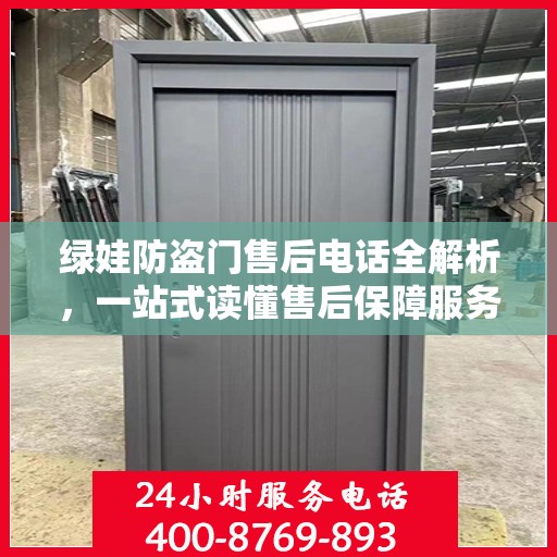 绿娃防盗门售后电话全解析，一站式读懂售后保障服务
