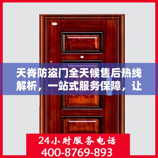 天脊防盗门全天候售后热线解析，一站式服务保障，让您无忧！