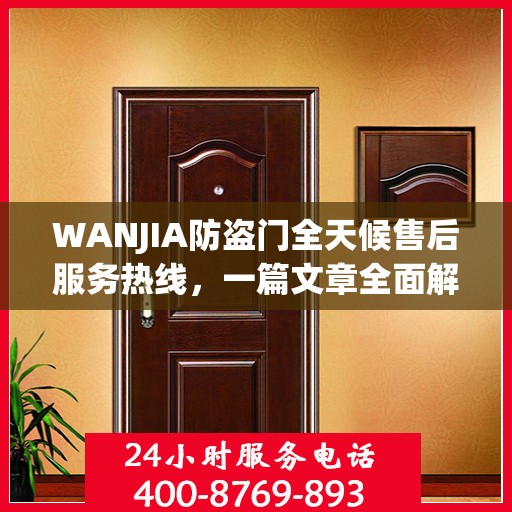 WANJIA防盗门全天候售后服务热线，一篇文章全面解析
