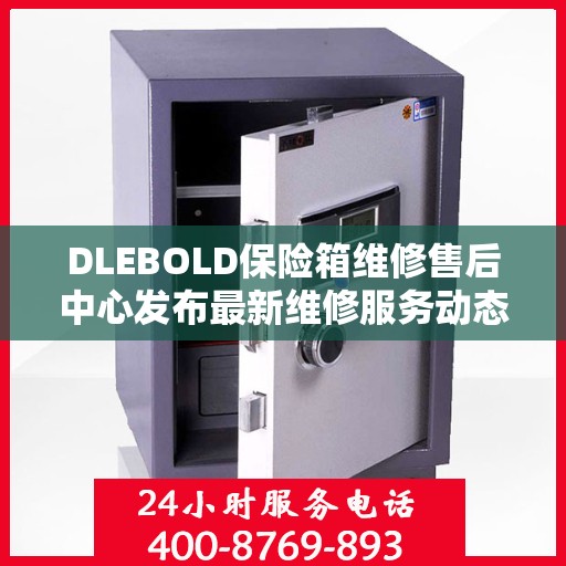 DLEBOLD保险箱维修售后中心发布最新维修服务动态