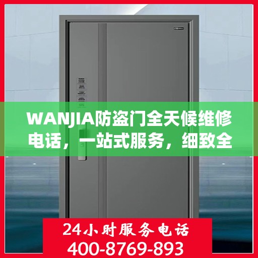 WANJIA防盗门全天候维修电话，一站式服务，细致全面的维修攻略