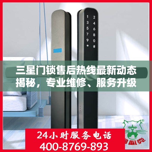 三星门锁售后热线最新动态揭秘，专业维修、服务升级，保障用户安全无忧体验