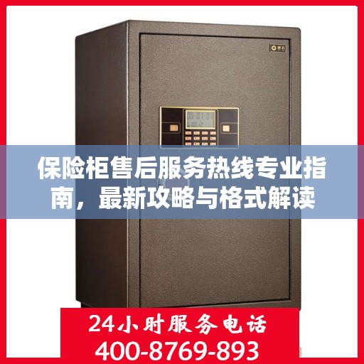 保险柜售后服务热线专业指南，最新攻略与格式解读