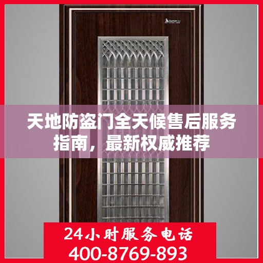 天地防盗门全天候售后服务指南，最新权威推荐
