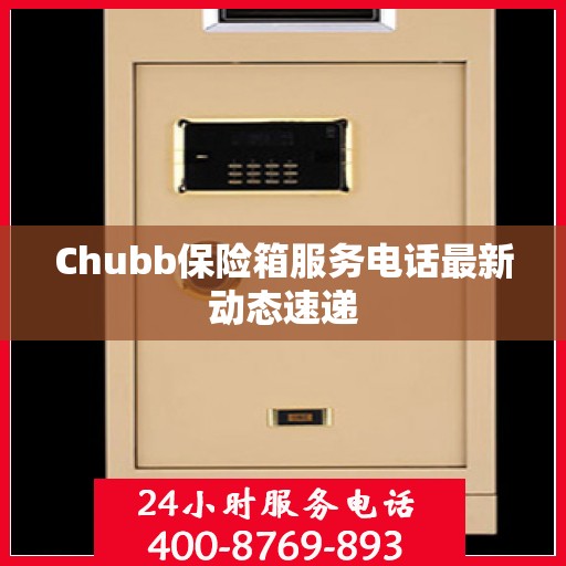 Chubb保险箱服务电话最新动态速递