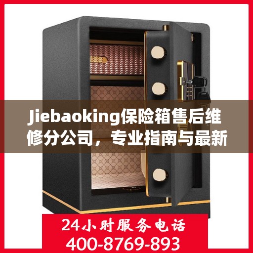 Jiebaoking保险箱售后维修分公司，专业指南与最新维修攻略