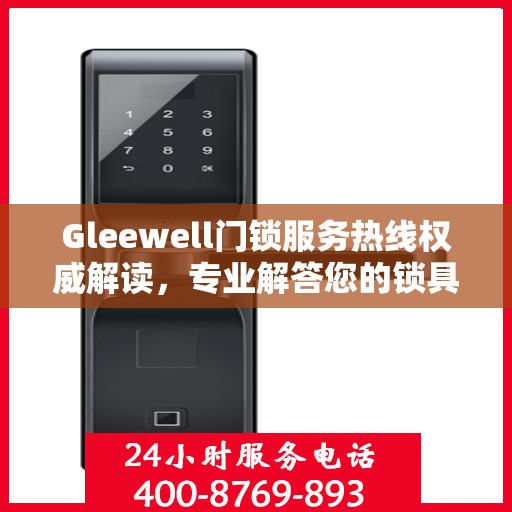 Gleewell门锁服务热线权威解读，专业解答您的锁具问题